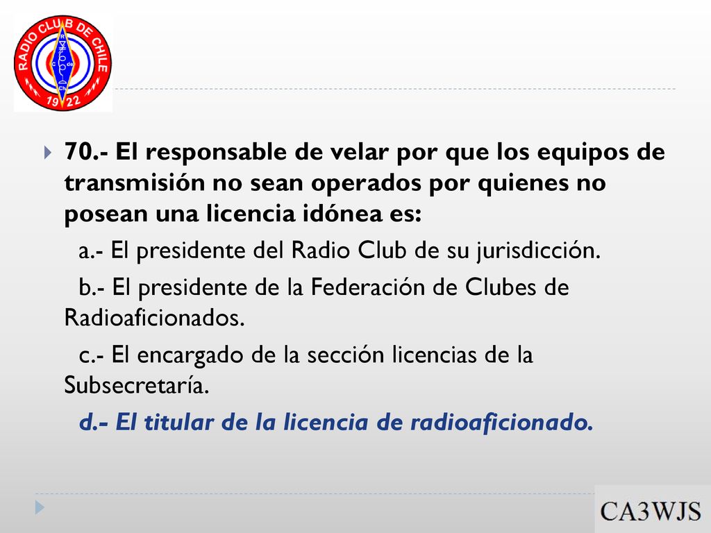 70.- El responsable de velar por que los equipos de transmisión no sean operados por quienes no posean una licencia idónea es: