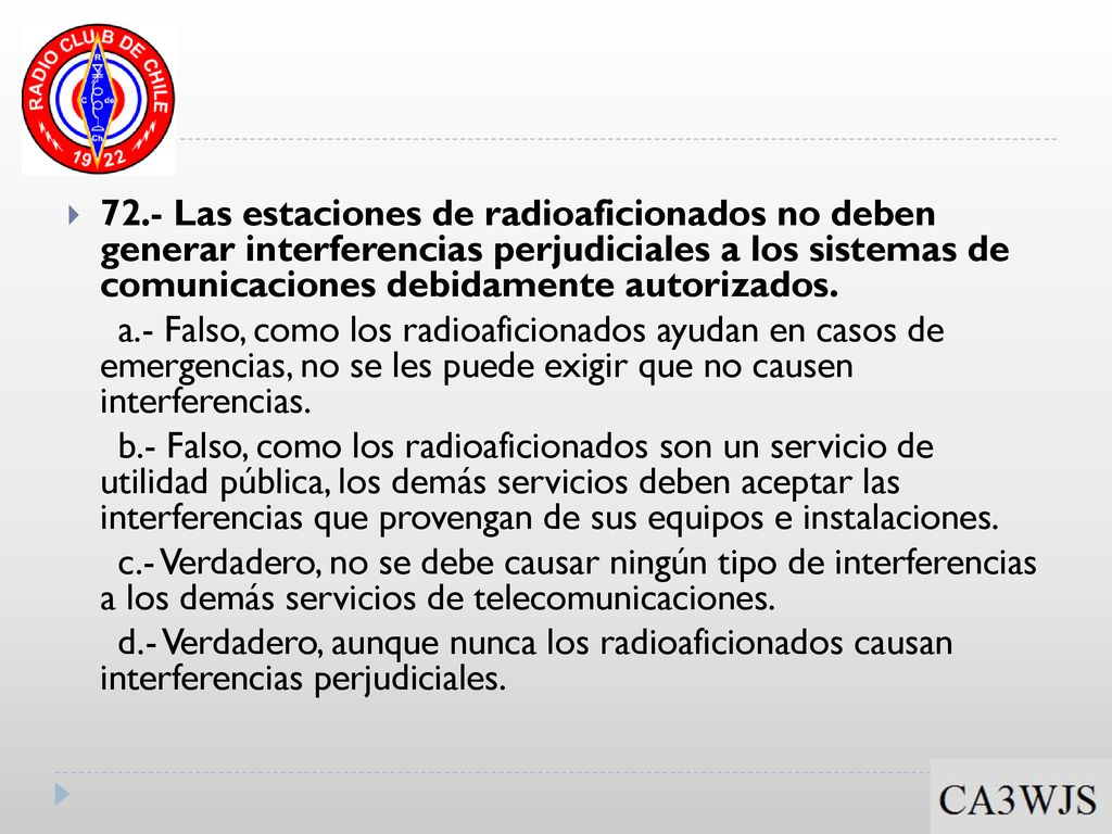 72.- Las estaciones de radioaficionados no deben generar interferencias perjudiciales a los sistemas de comunicaciones debidamente autorizados.