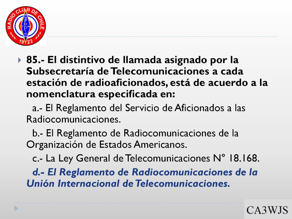 85.- El distintivo de llamada asignado por la Subsecretaría de Telecomunicaciones a cada estación de radioaficionados, está de acuerdo a la nomenclatura especificada en: