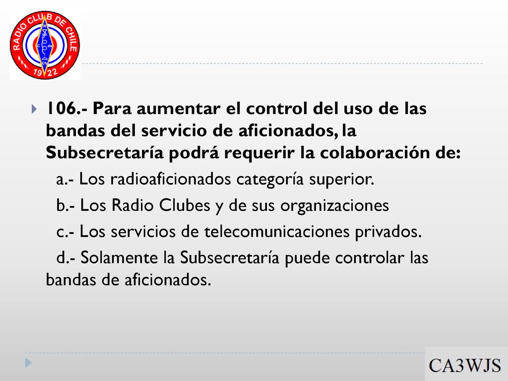 106.- Para aumentar el control del uso de las bandas del servicio de aficionados, la Subsecretaría podrá requerir la colaboración de: