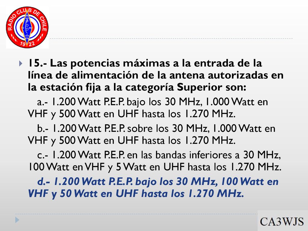 15.- Las potencias máximas a la entrada de la línea de alimentación de la antena autorizadas en la estación fija a la categoría Superior son:
