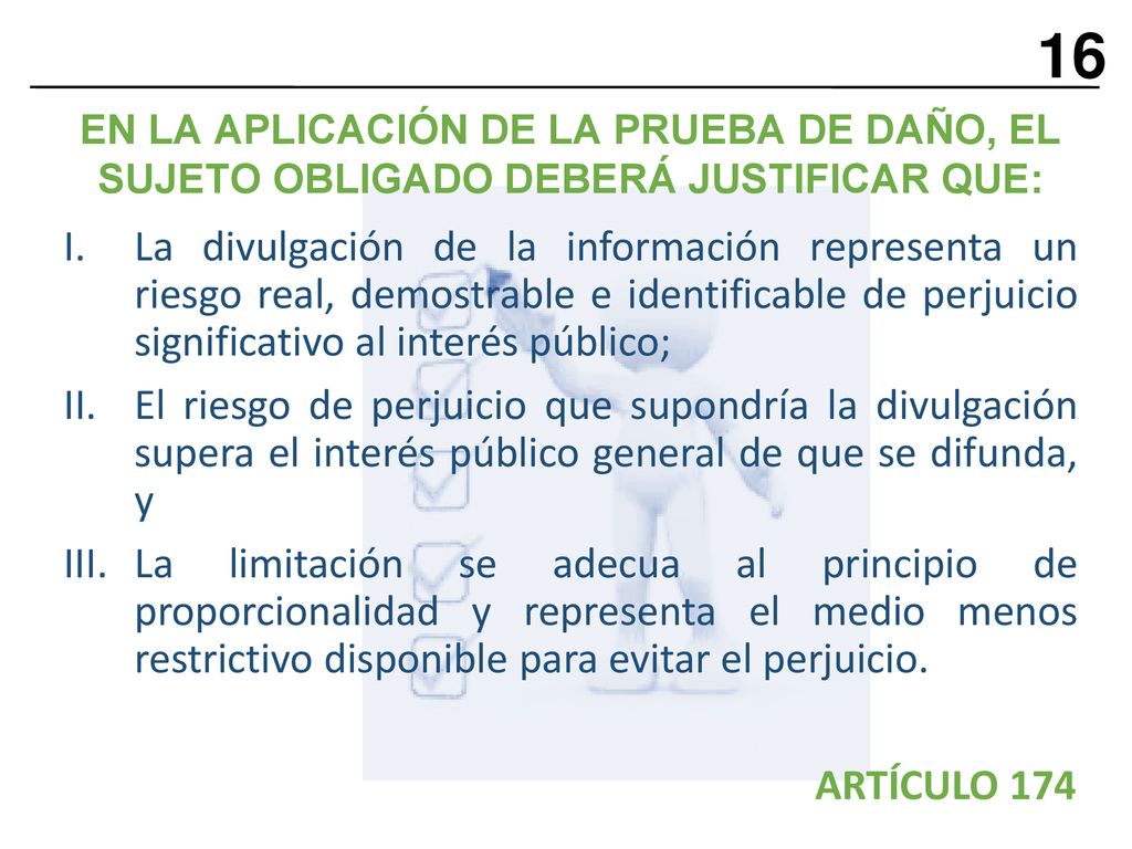 16 EN LA APLICACIÓN DE LA PRUEBA DE DAÑO, EL SUJETO OBLIGADO DEBERÁ JUSTIFICAR QUE: