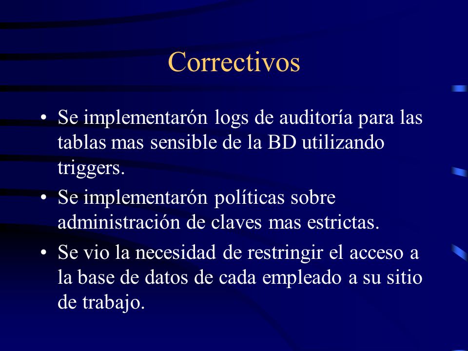 Correctivos Se implementarón logs de auditoría para las tablas mas sensible de la BD utilizando triggers.
