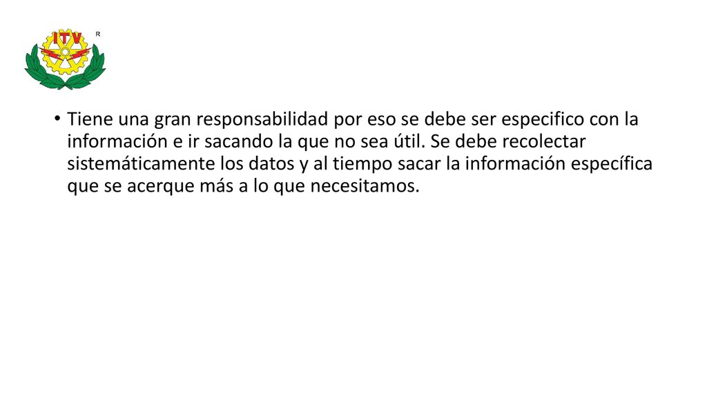 Tiene una gran responsabilidad por eso se debe ser especifico con la información e ir sacando la que no sea útil.