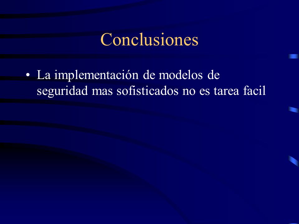 Conclusiones La implementación de modelos de seguridad mas sofisticados no es tarea facil
