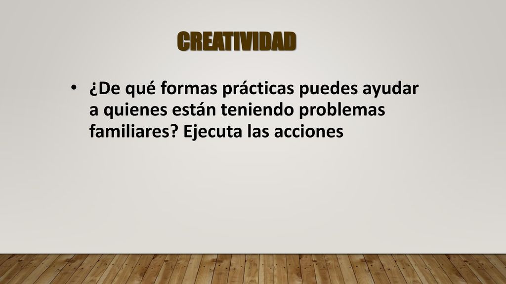 CREATIVIDAD ¿De qué formas prácticas puedes ayudar a quienes están teniendo problemas familiares.
