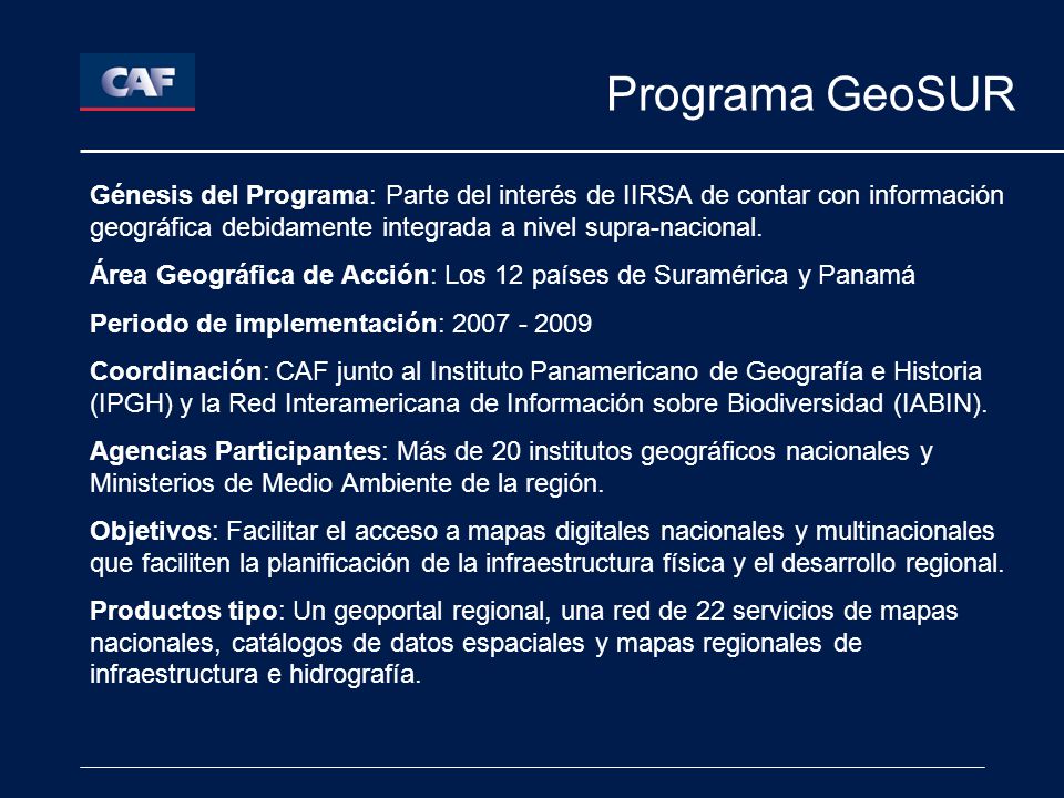 Programa GeoSUR Génesis del Programa: Parte del interés de IIRSA de contar con información geográfica debidamente integrada a nivel supra-nacional.