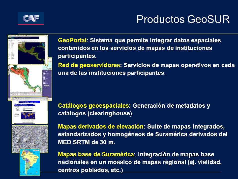 Productos GeoSUR GeoPortal: Sistema que permite integrar datos espaciales contenidos en los servicios de mapas de instituciones participantes.