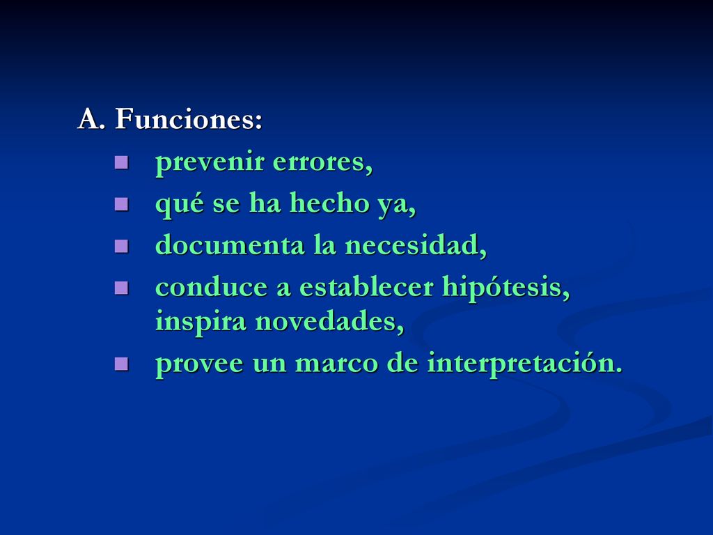 A. Funciones: prevenir errores, qué se ha hecho ya, documenta la necesidad, conduce a establecer hipótesis, inspira novedades,