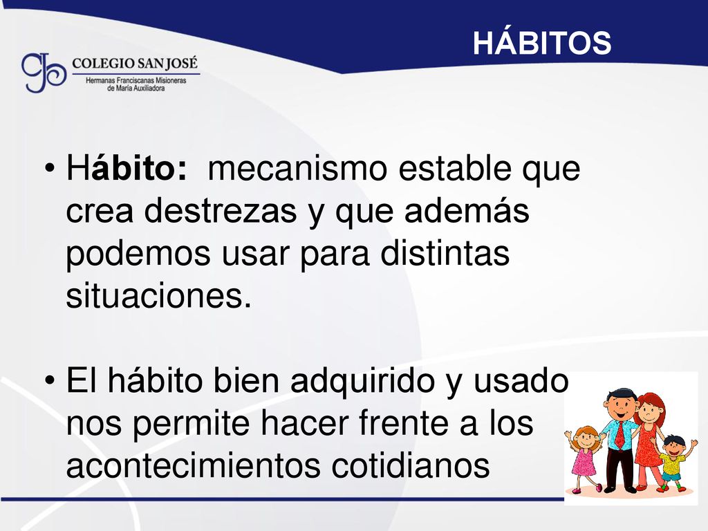 HÁBITOS Hábito: mecanismo estable que crea destrezas y que además podemos usar para distintas situaciones.
