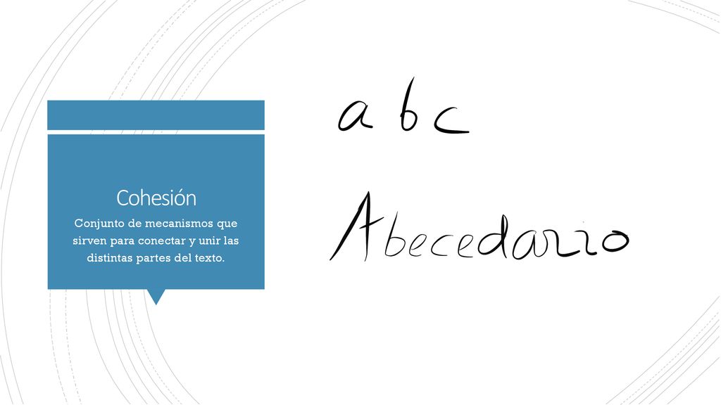 Cohesión Conjunto de mecanismos que sirven para conectar y unir las distintas partes del texto.