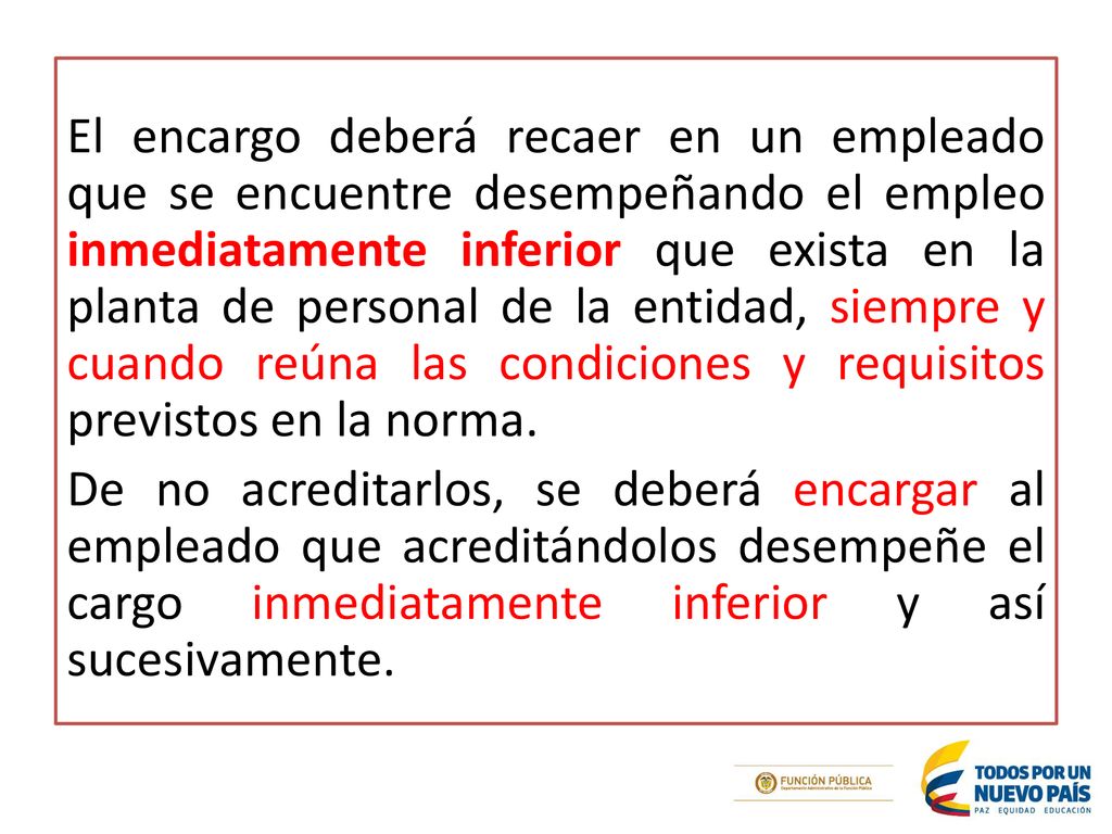 El encargo deberá recaer en un empleado que se encuentre desempeñando el empleo inmediatamente inferior que exista en la planta de personal de la entidad, siempre y cuando reúna las condiciones y requisitos previstos en la norma.