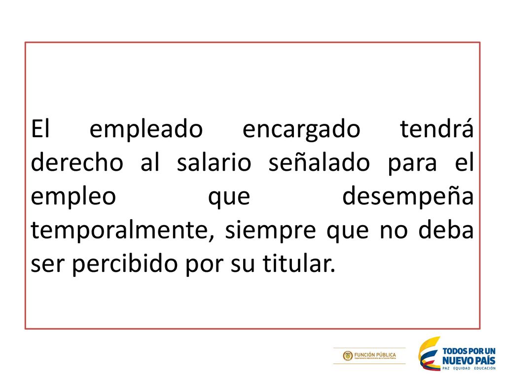 El empleado encargado tendrá derecho al salario señalado para el empleo que desempeña temporalmente, siempre que no deba ser percibido por su titular.