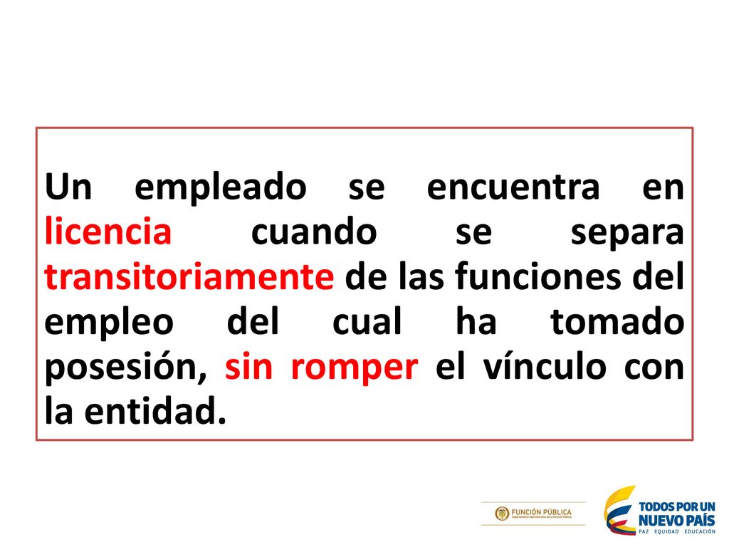 Un empleado se encuentra en licencia cuando se separa transitoriamente de las funciones del empleo del cual ha tomado posesión, sin romper el vínculo con la entidad.