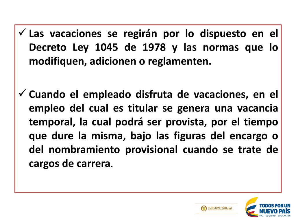 Las vacaciones se regirán por lo dispuesto en el Decreto Ley 1045 de 1978 y las normas que lo modifiquen, adicionen o reglamenten.