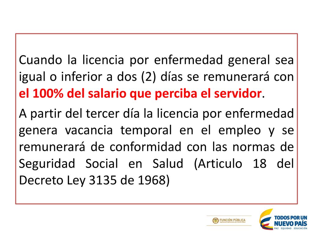 Cuando la licencia por enfermedad general sea igual o inferior a dos (2) días se remunerará con el 100% del salario que perciba el servidor.