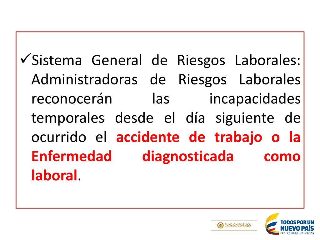 Sistema General de Riesgos Laborales: Administradoras de Riesgos Laborales reconocerán las incapacidades temporales desde el día siguiente de ocurrido el accidente de trabajo o la Enfermedad diagnosticada como laboral.