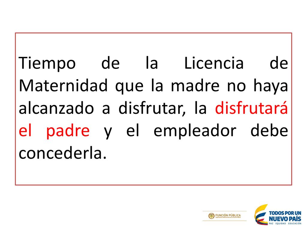 Tiempo de la Licencia de Maternidad que la madre no haya alcanzado a disfrutar, la disfrutará el padre y el empleador debe concederla.