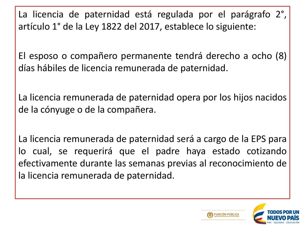 La licencia de paternidad está regulada por el parágrafo 2°, artículo 1° de la Ley 1822 del 2017, establece lo siguiente: