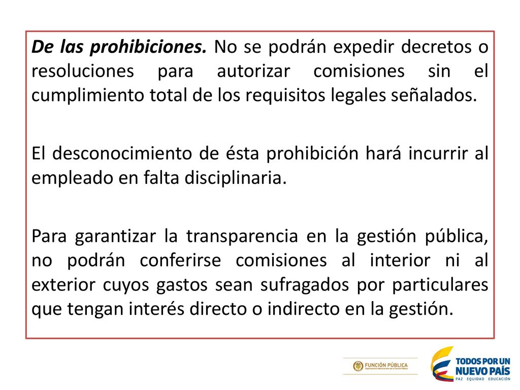 De las prohibiciones. No se podrán expedir decretos o resoluciones para autorizar comisiones sin el cumplimiento total de los requisitos legales señalados.