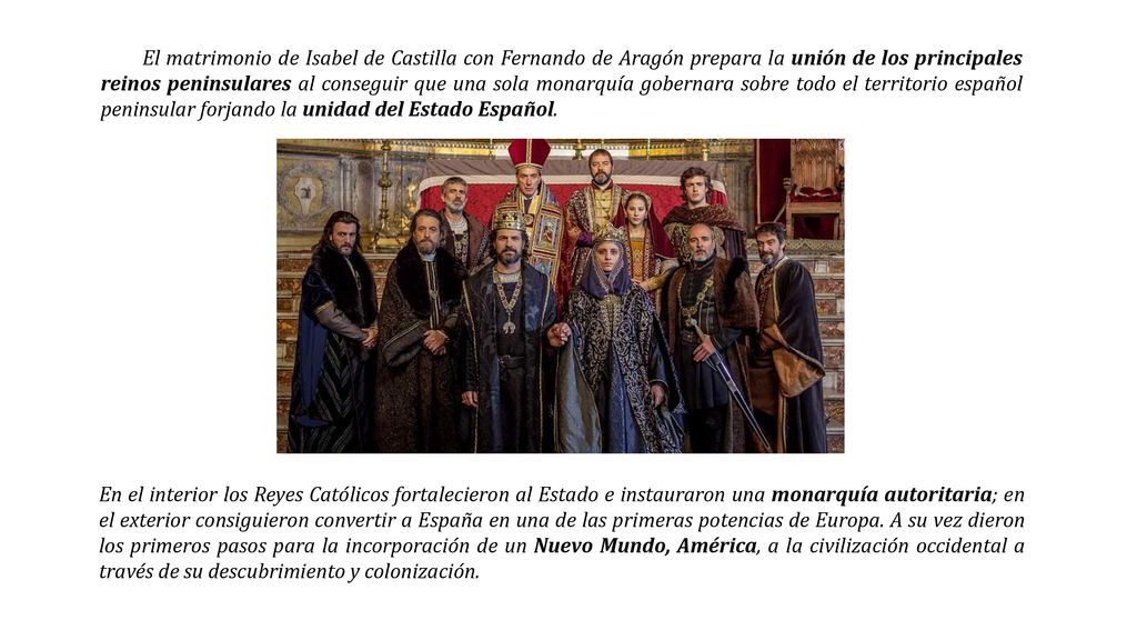 El matrimonio de Isabel de Castilla con Fernando de Aragón prepara la unión de los principales reinos peninsulares al conseguir que una sola monarquía gobernara sobre todo el territorio español peninsular forjando la unidad del Estado Español.