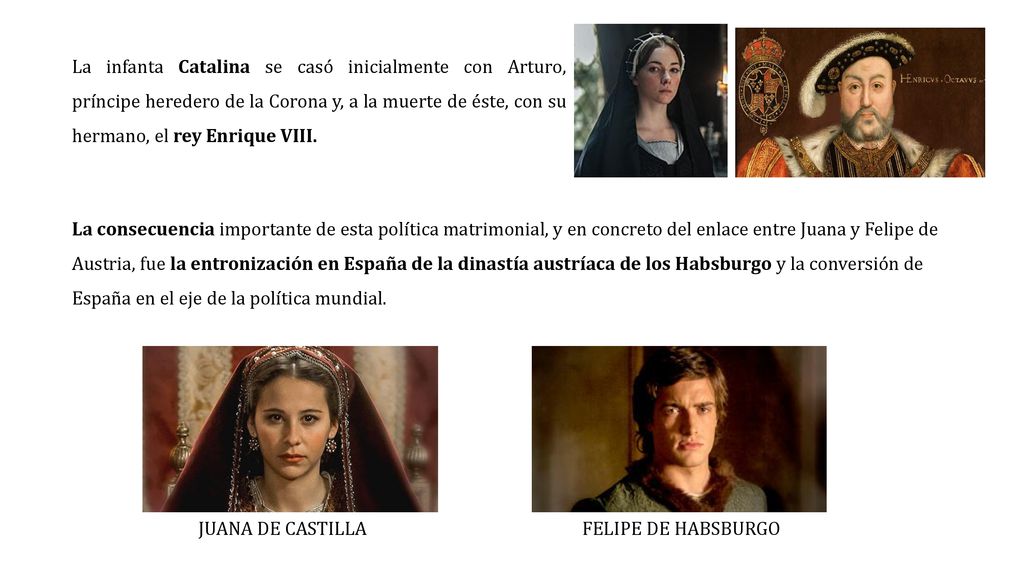 La infanta Catalina se casó inicialmente con Arturo, príncipe heredero de la Corona y, a la muerte de éste, con su hermano, el rey Enrique VIII.