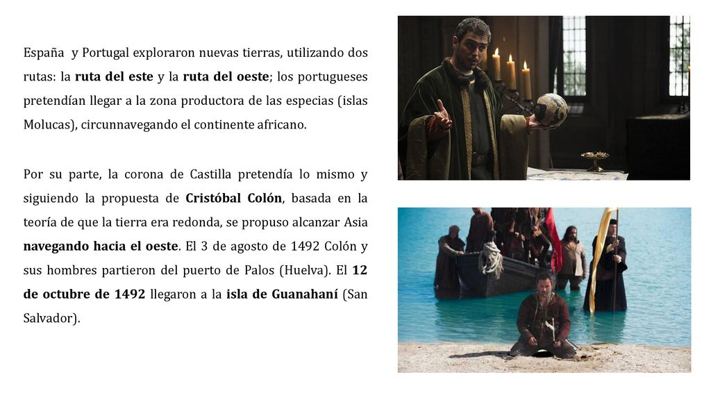 España y Portugal exploraron nuevas tierras, utilizando dos rutas: la ruta del este y la ruta del oeste; los portugueses pretendían llegar a la zona productora de las especias (islas Molucas), circunnavegando el continente africano.