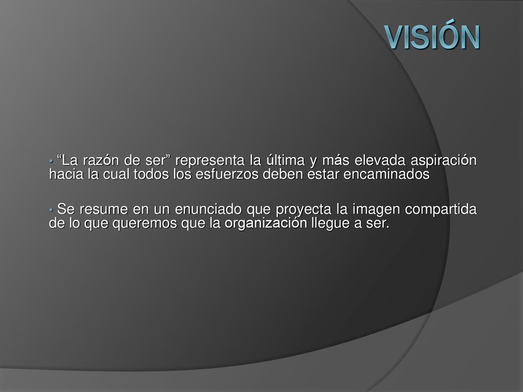 Visión La razón de ser representa la última y más elevada aspiración hacia la cual todos los esfuerzos deben estar encaminados.