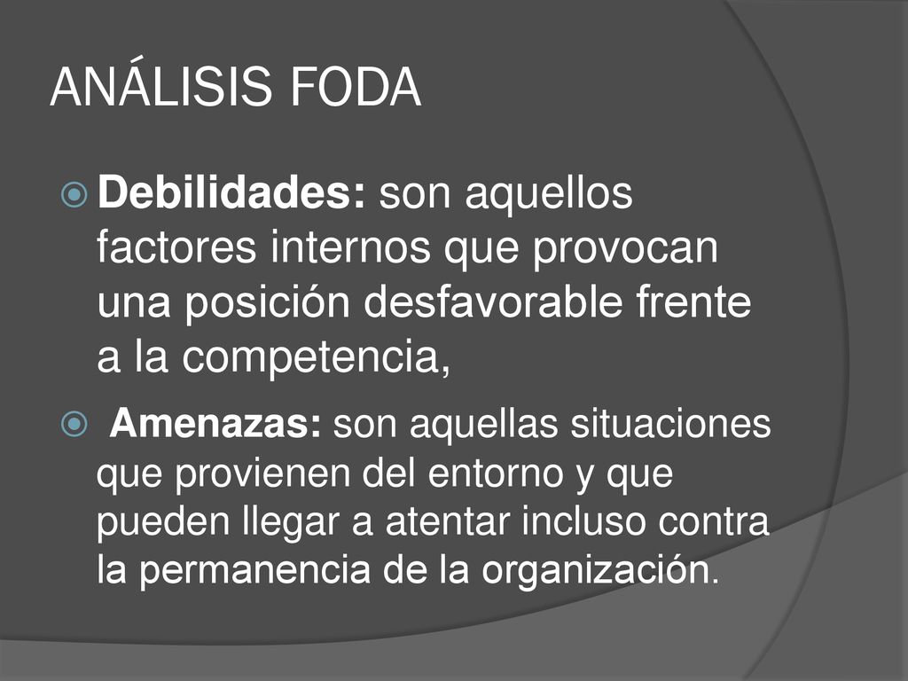 ANÁLISIS FODA Debilidades: son aquellos factores internos que provocan una posición desfavorable frente a la competencia,