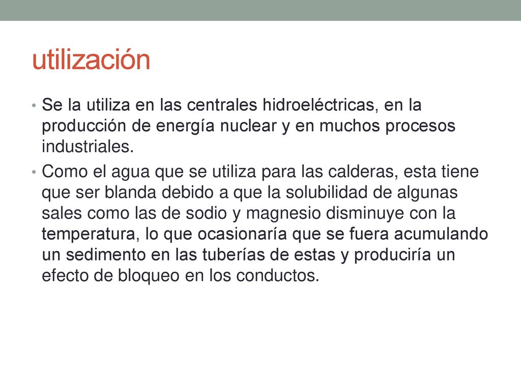 utilización Se la utiliza en las centrales hidroeléctricas, en la producción de energía nuclear y en muchos procesos industriales.