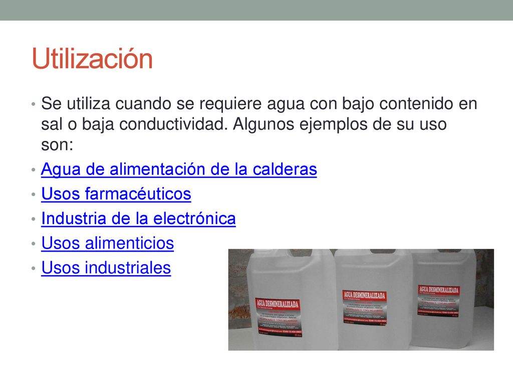 Utilización Se utiliza cuando se requiere agua con bajo contenido en sal o baja conductividad. Algunos ejemplos de su uso son: