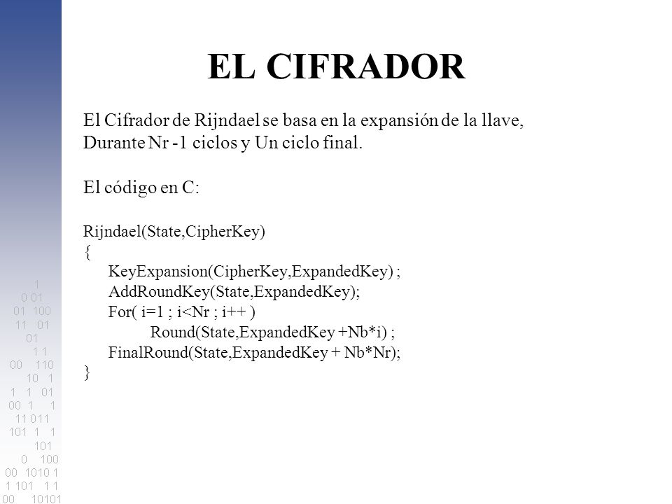 EL CIFRADOR El Cifrador de Rijndael se basa en la expansión de la llave, Durante Nr -1 ciclos y Un ciclo final.