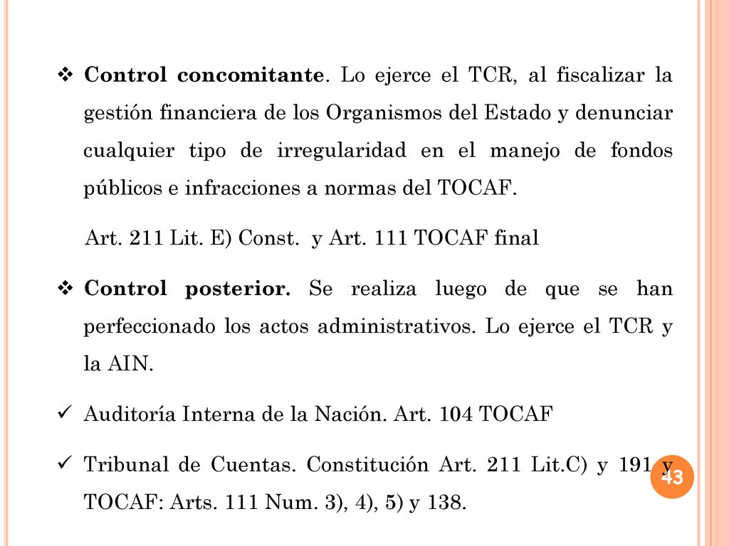 Control concomitante. Lo ejerce el TCR, al fiscalizar la gestión financiera de los Organismos del Estado y denunciar cualquier tipo de irregularidad en el manejo de fondos públicos e infracciones a normas del TOCAF.