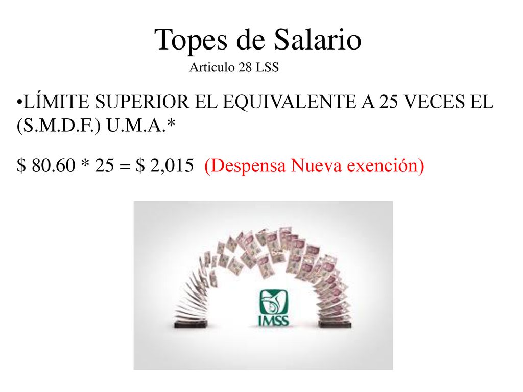 Topes de Salario Articulo 28 LSS. •LÍMITE SUPERIOR EL EQUIVALENTE A 25 VECES EL (S.M.D.F.) U.M.A.*