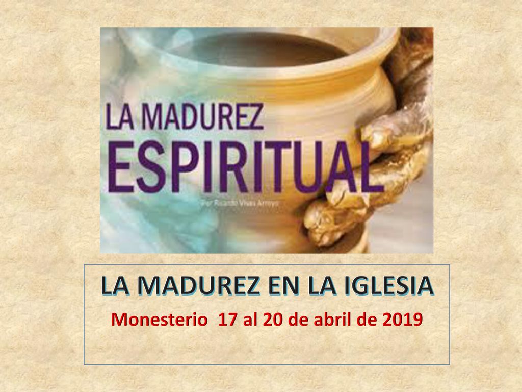 LA MADUREZ EN LA IGLESIA Monesterio 17 al 20 de abril de 2019