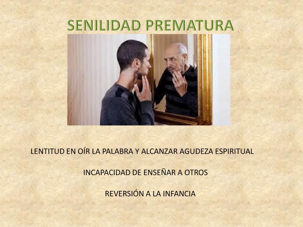 SENILIDAD PREMATURA LENTITUD EN OÍR LA PALABRA Y ALCANZAR AGUDEZA ESPIRITUAL. INCAPACIDAD DE ENSEÑAR A OTROS.