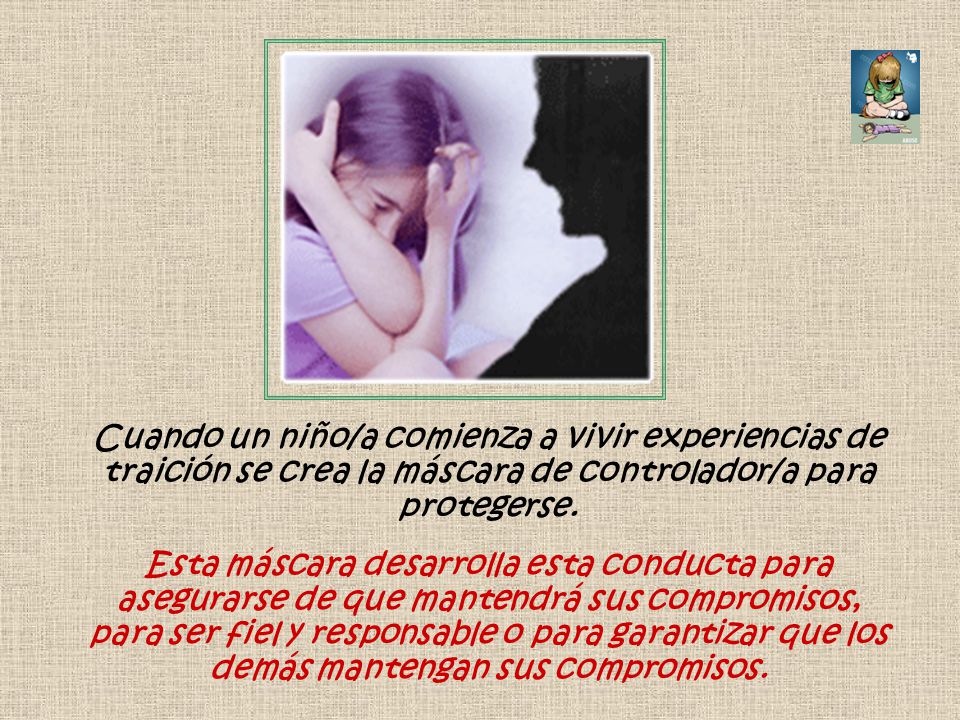 Cuando un niño/a comienza a vivir experiencias de traición se crea la máscara de controlador/a para protegerse.