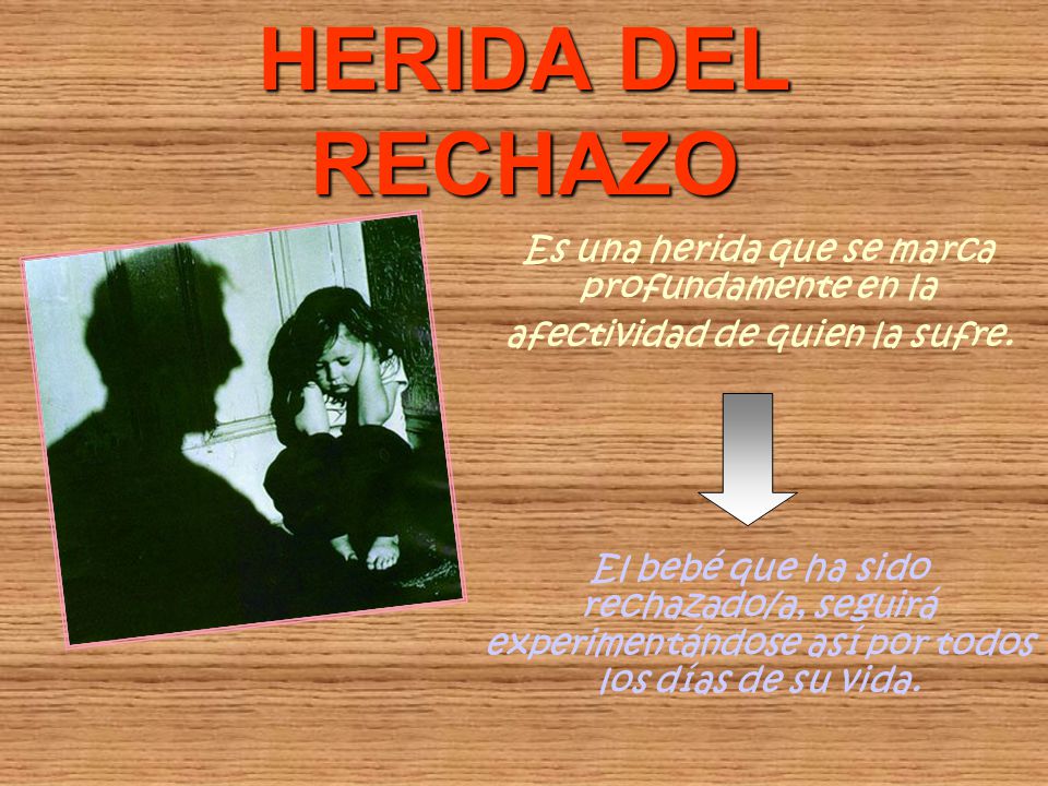 HERIDA DEL RECHAZO Es una herida que se marca profundamente en la afectividad de quien la sufre.