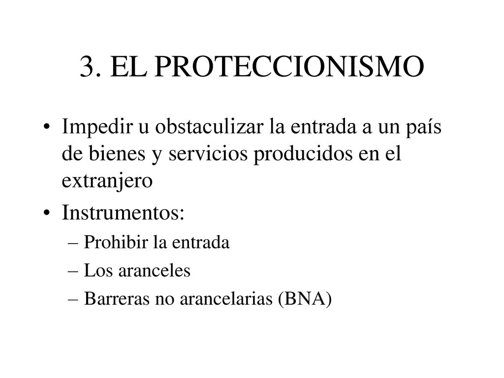 3. EL PROTECCIONISMO Impedir u obstaculizar la entrada a un país de bienes y servicios producidos en el extranjero.