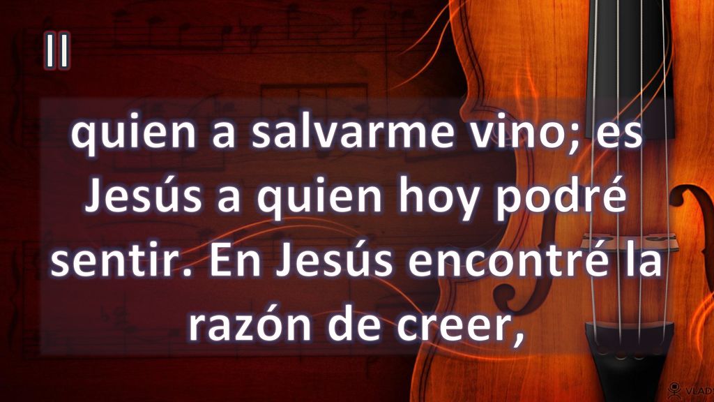 II quien a salvarme vino; es Jesús a quien hoy podré sentir. En Jesús encontré la razón de creer,