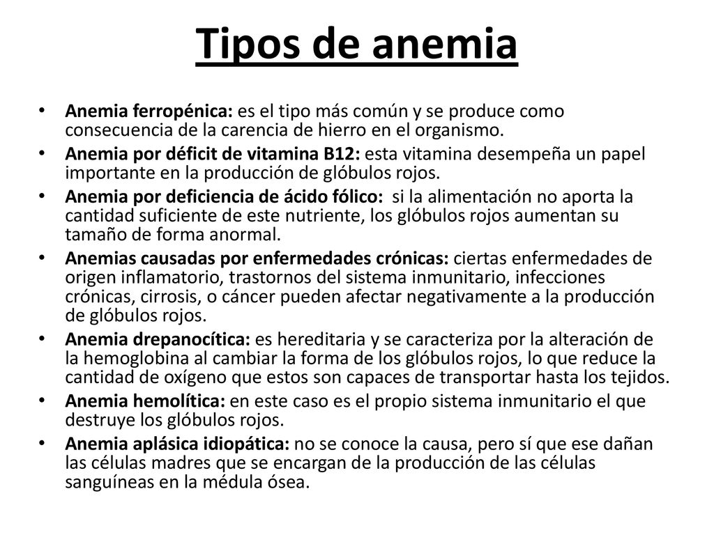 Tipos de anemia Anemia ferropénica: es el tipo más común y se produce como consecuencia de la carencia de hierro en el organismo.