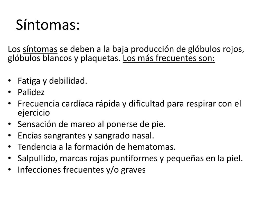 Síntomas: Los síntomas se deben a la baja producción de glóbulos rojos, glóbulos blancos y plaquetas. Los más frecuentes son: