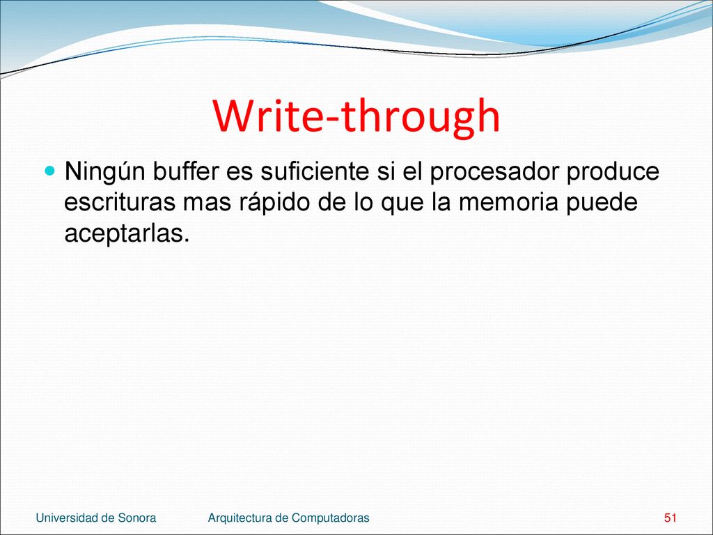 Write-through Ningún buffer es suficiente si el procesador produce escrituras mas rápido de lo que la memoria puede aceptarlas.