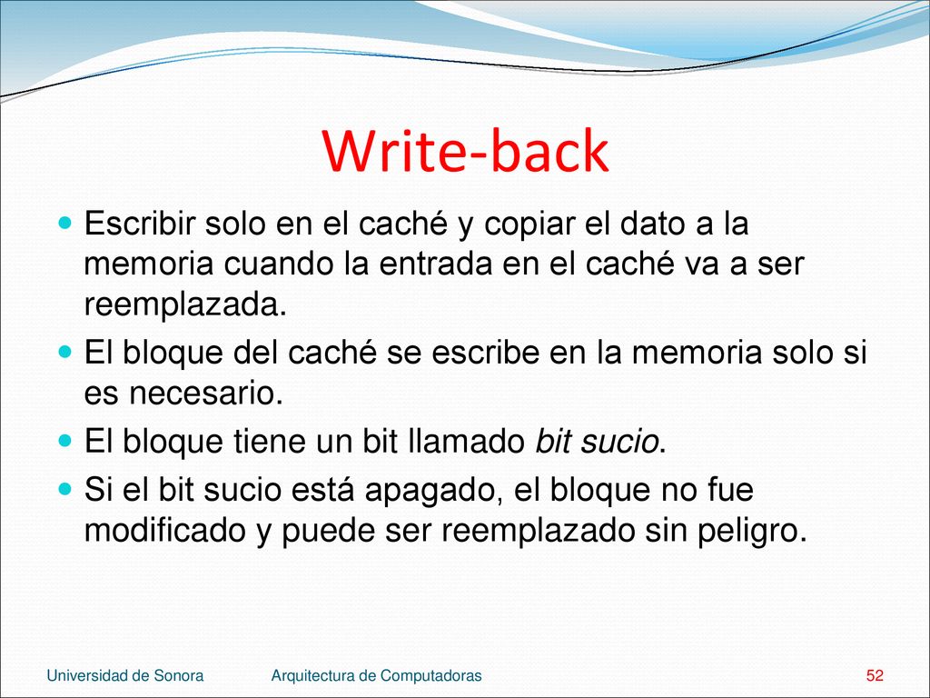Write-back Escribir solo en el caché y copiar el dato a la memoria cuando la entrada en el caché va a ser reemplazada.