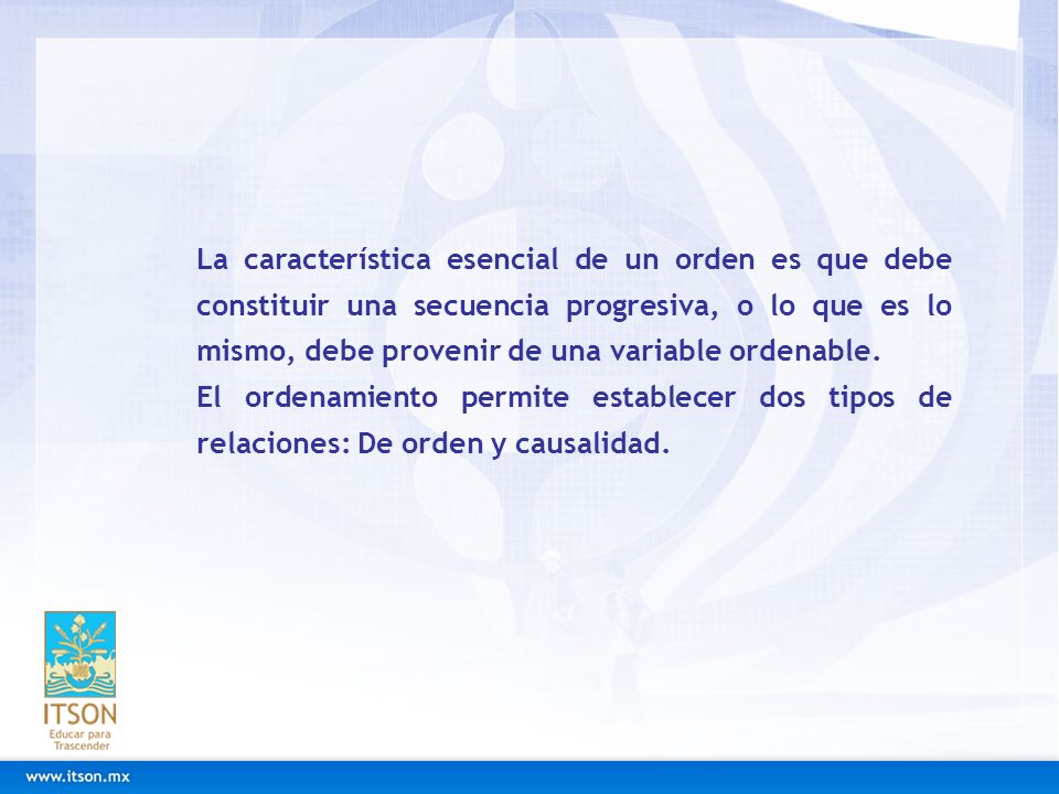 La característica esencial de un orden es que debe constituir una secuencia progresiva, o lo que es lo mismo, debe provenir de una variable ordenable.