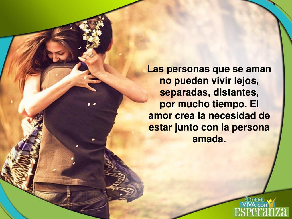 Las personas que se aman no pueden vivir lejos, separadas, distantes,