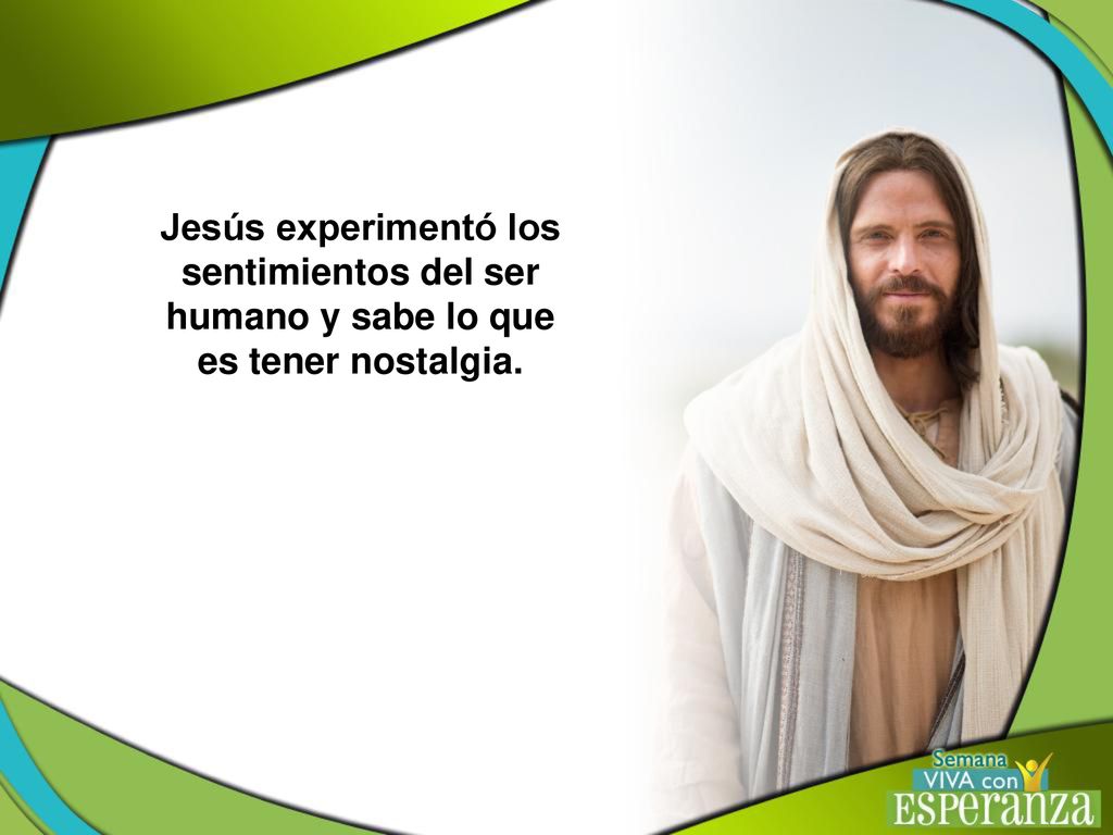 Jesús experimentó los sentimientos del ser humano y sabe lo que es tener nostalgia.