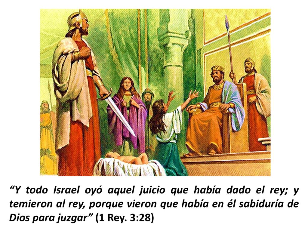 Y todo Israel oyó aquel juicio que había dado el rey; y temieron al rey, porque vieron que había en él sabiduría de Dios para juzgar (1 Rey.