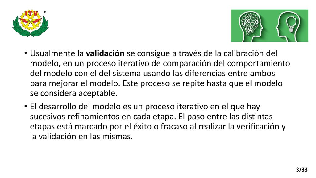 Usualmente la validación se consigue a través de la calibración del modelo, en un proceso iterativo de comparación del comportamiento del modelo con el del sistema usando las diferencias entre ambos para mejorar el modelo. Este proceso se repite hasta que el modelo se considera aceptable.