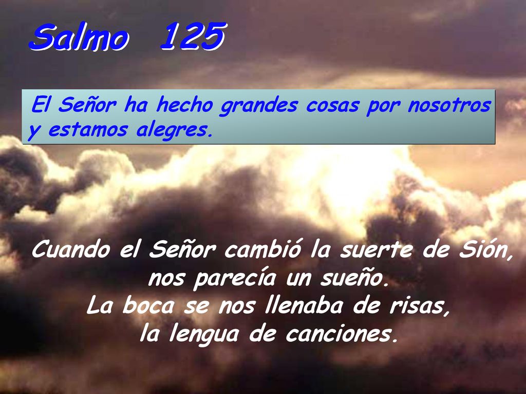 Salmo 125 El Señor ha hecho grandes cosas por nosotros y estamos alegres.